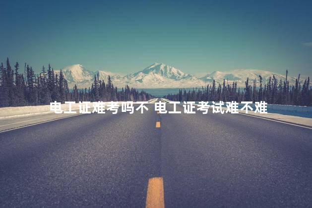 电工证难考吗不 电工证考试难不难